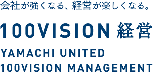 会社が強くなる、経営が楽しくなる。100vision経営/yamachi united 100vision management